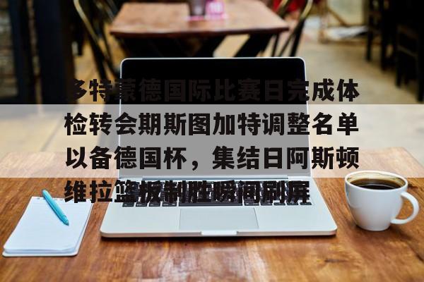 多特蒙德国际比赛日完成体检转会期斯图加特调整名单以备德国杯，集结日阿斯顿维拉篮板制胜瞬间刷屏